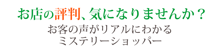 お店の評判、気になりませんか？ お客様の声がリアルにわかるミステリーショッパー