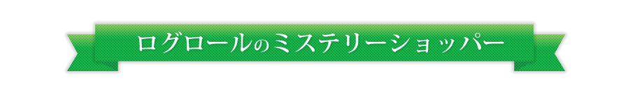 ログロールのミステリーショッパー
