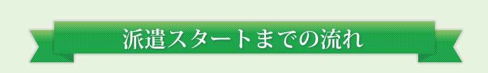 派遣スタートまでの流れ