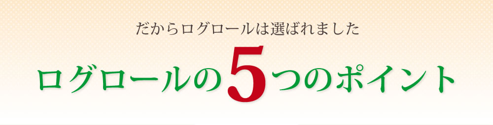だからログロールは選ばれました ログロールの5つのポイント