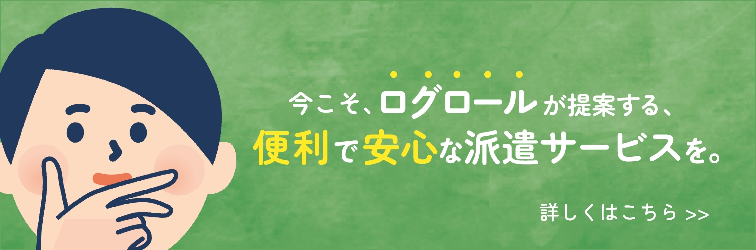 今こそログロールが提案する便利で安心な派遣サービスを